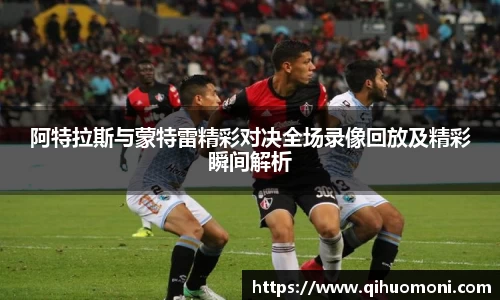 阿特拉斯与蒙特雷精彩对决全场录像回放及精彩瞬间解析