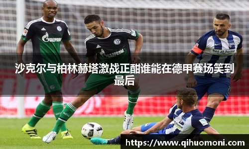 沙克尔与柏林赫塔激战正酣谁能在德甲赛场笑到最后