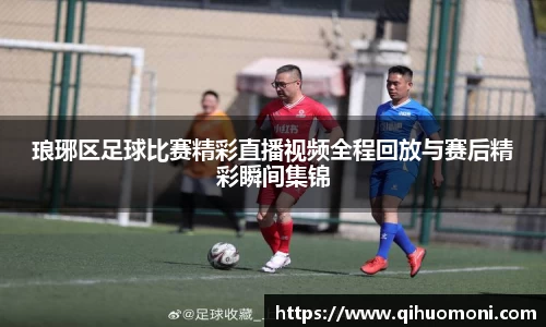 琅琊区足球比赛精彩直播视频全程回放与赛后精彩瞬间集锦