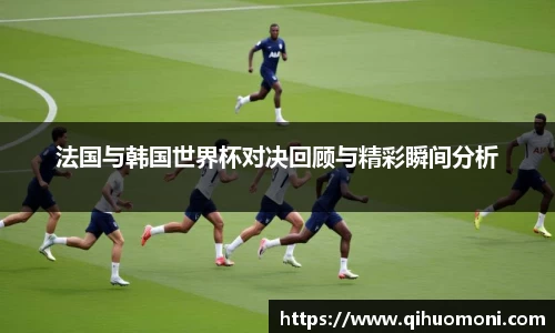 法国与韩国世界杯对决回顾与精彩瞬间分析