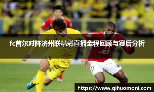 fc首尔对阵济州联精彩直播全程回顾与赛后分析