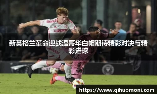 新英格兰革命迎战温哥华白帽期待精彩对决与精彩进球