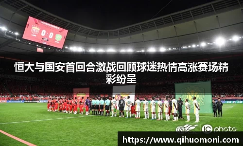 恒大与国安首回合激战回顾球迷热情高涨赛场精彩纷呈