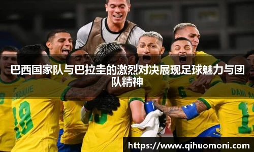 巴西国家队与巴拉圭的激烈对决展现足球魅力与团队精神