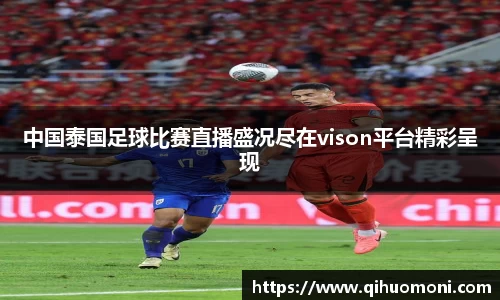 中国泰国足球比赛直播盛况尽在vison平台精彩呈现